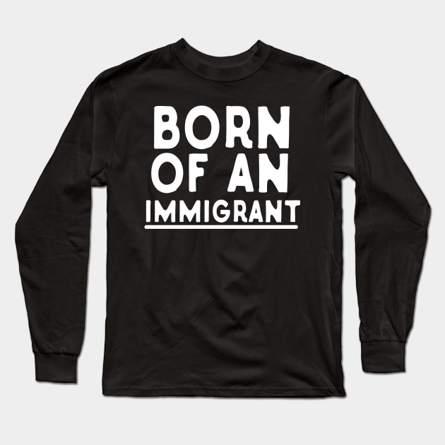 Born Of An Immigrant Long Sleeve T-Shirt by Eugenex